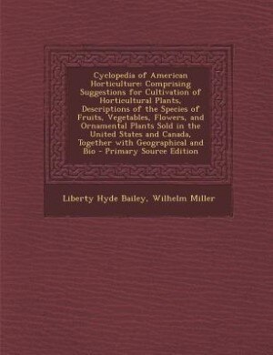 Cyclopedia of American Horticulture: Comprising Suggestions for Cultivation of Horticultural Plants, Descriptions of the Species of Frui