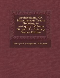 Front cover_Archaeologia, Or, Miscellaneous Tracts Relating to Antiquity, Volume 56, part 1 - Primary Source Edition