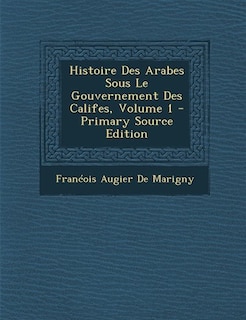 Couverture_Histoire Des Arabes Sous Le Gouvernement Des Califes, Volume 1 - Primary Source Edition
