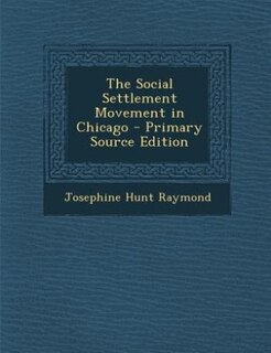 The Social Settlement Movement in Chicago - Primary Source Edition