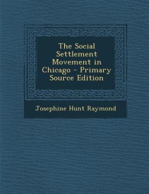 The Social Settlement Movement in Chicago - Primary Source Edition