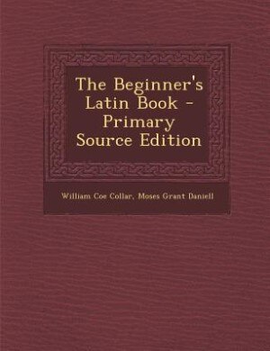 The Beginner's Latin Book - Primary Source Edition
