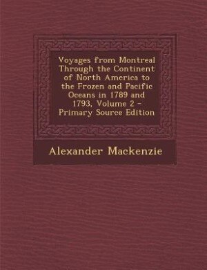 Voyages from Montreal Through the Continent of North America to the Frozen and Pacific Oceans in 1789 and 1793, Volume 2 - Primary Source Edition