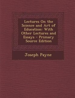Lectures On the Science and Art of Education: With Other Lectures and Essays - Primary Source Edition