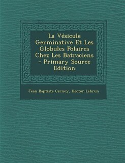 La Vésicule Germinative Et Les Globules Polaires Chez Les Batraciens - Primary Source Edition