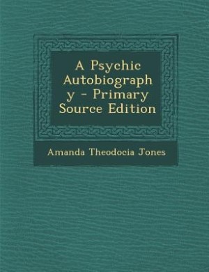 A Psychic Autobiography - Primary Source Edition