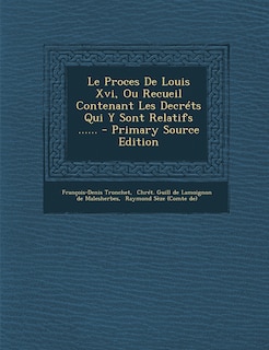 Couverture_Le Proces De Louis Xvi, Ou Recueil Contenant Les Decréts Qui Y Sont Relatifs ......