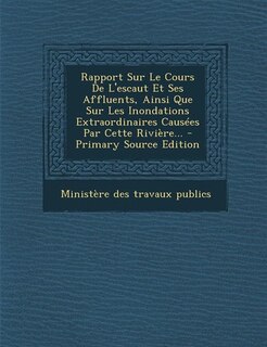 Front cover_Rapport Sur Le Cours De L'escaut Et Ses Affluents, Ainsi Que Sur Les Inondations Extraordinaires Causées Par Cette Rivière... - Primary Source Edition