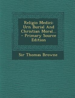 Religio Medici: Urn Burial And Christian Moral... - Primary Source Edition