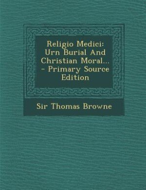 Religio Medici: Urn Burial And Christian Moral... - Primary Source Edition