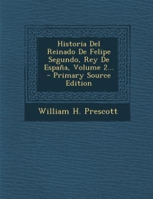 Historia Del Reinado De Felipe Segundo, Rey De España, Volume 2...