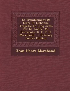 Front cover_Le Tremblement De Terre De Lisbonne, Tragédie En Cinq Actes Par M. André, Me Perruquier (i. E. J. H. Marchand)... - Primary Source Edition