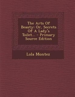 The Arts Of Beauty: Or, Secrets Of A Lady's Toilet...