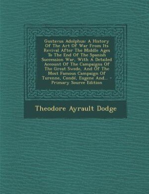 Gustavus Adolphus: A History Of The Art Of War From Its Revival After The Middle Ages To The End Of The Spanish Succes
