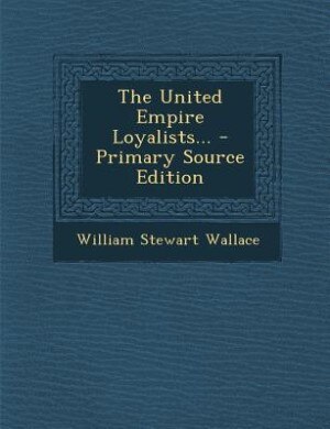 The United Empire Loyalists... - Primary Source Edition