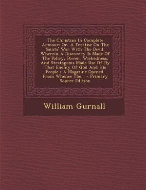 The Christian In Complete Armour: Or, A Treatise On The Saints' War With The Devil, Wherein A Discovery Is Made Of The Policy, Power,