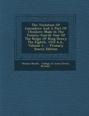 The Visitation Of Lancashire And A Part Of Cheshire: Made In The Twenty-fourth Year Of The Reign Of King Henry The Eighth, 1533 A.d., Volume 1... - Prim