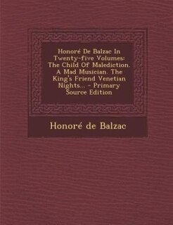 Honoré De Balzac In Twenty-five Volumes: The Child Of Malediction. A Mad Musician. The King's Friend Venetian Nights... - Primary Source Edi