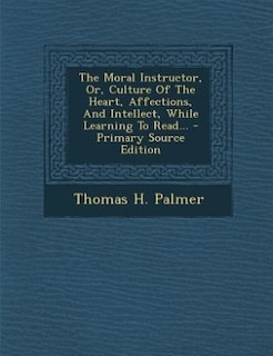 Front cover_The Moral Instructor, Or, Culture Of The Heart, Affections, And Intellect, While Learning To Read... - Primary Source Edition