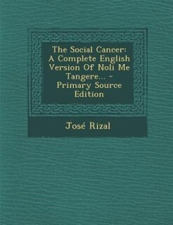 The Social Cancer: A Complete English Version Of Noli Me Tangere... - Primary Source Edition