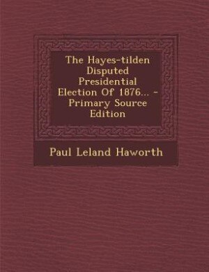 Couverture_The Hayes-tilden Disputed Presidential Election Of 1876... - Primary Source Edition