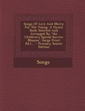 Front cover_Songs Of Love And Mercy For The Young, A Hymn Book Selected And Arranged By 'the Children's Special Service Mission'. (large Print Ed.).... - Primary Source Edition