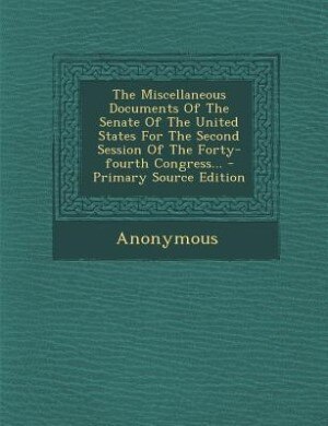 Front cover_The Miscellaneous Documents Of The Senate Of The United States For The Second Session Of The Forty-fourth Congress... - Primary Source Edition