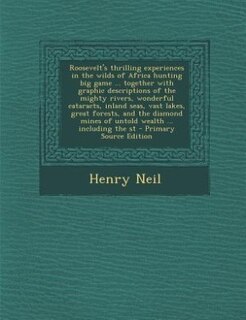 Couverture_Roosevelt's thrilling experiences in the wilds of Africa hunting big game ... together with graphic descriptions of the mighty rivers, wonderful cataracts, inland seas, vast lakes, great forests, and the diamond mines of untold wealth ... including the st
