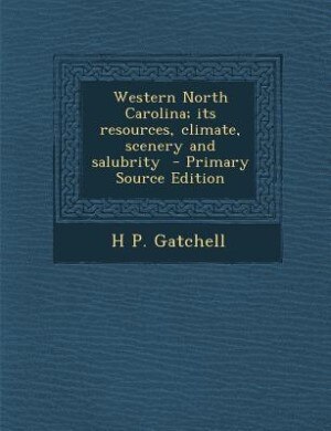 Couverture_Western North Carolina; its resources, climate, scenery and salubrity  - Primary Source Edition