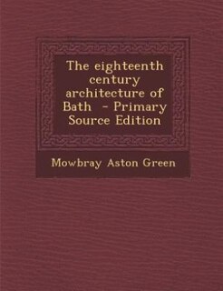 The eighteenth century architecture of Bath  - Primary Source Edition