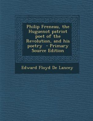 Couverture_Philip Freneau, the Huguenot patriot poet of the Revolution, and his poetry  - Primary Source Edition