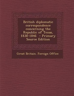 British diplomatic correspondence concerning the Republic of Texas, 1838-1846  - Primary Source Edition