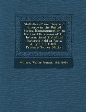 Statistics of marriage and divorce in the United States. [Communication to the twelfth session of the International Statistical Institute held at Paris, July 4-10, 1909] - Primary Source Edition