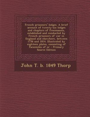 Couverture_French prisoners' lodges. A brief account of twenty-six lodges and chapters of freemasons, established and conducted by French prisoners of war in England and elsewhere, between 1756 and 1814. Illustrated by eighteen plates, consisting of facsimiles of or