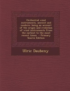 Orchestral wind instruments, ancient and modern; being an account of the origin and evolution of wind instruments from the earliest to the most recent times  - Primary Source Edition