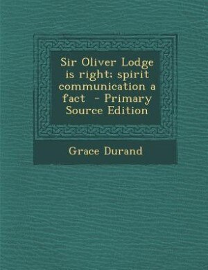 Sir Oliver Lodge is right; spirit communication a fact