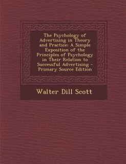 The Psychology of Advertising in Theory and Practice: A Simple Exposition of the Principles of Psychology in Their Relation to Successful Advertising