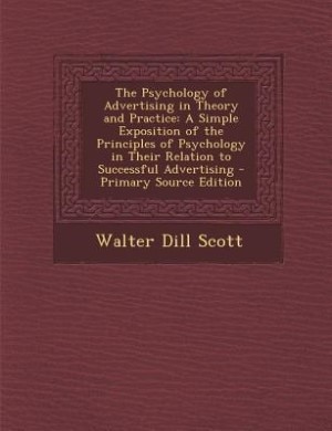 The Psychology of Advertising in Theory and Practice: A Simple Exposition of the Principles of Psychology in Their Relation to Successful Advertising