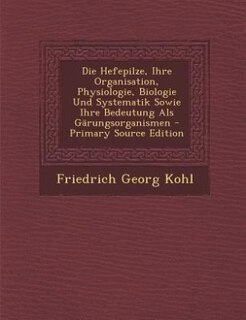 Front cover_Die Hefepilze, Ihre Organisation, Physiologie, Biologie Und Systematik Sowie Ihre Bedeutung Als Gärungsorganismen - Primary Source Edition