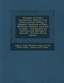 Examples of Gothic Architecture: Selected from Various Ancient Edifices in England: Consisting of Plans, Elevations, Sections, and P