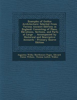 Examples of Gothic Architecture: Selected from Various Ancient Edifices in England: Consisting of Plans, Elevations, Sections, and P