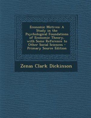 Economic Motives: A Study in the Psychological Foundations of Economic Theory, with Some Reference to Other Social Sc