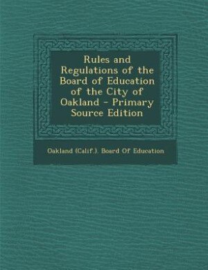 Couverture_Rules and Regulations of the Board of Education of the City of Oakland - Primary Source Edition