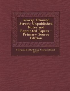 George Edmund Street: Unpublished Notes and Reprinted Papers - Primary Source Edition