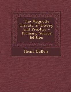 The Magnetic Circuit in Theory and Practice - Primary Source Edition