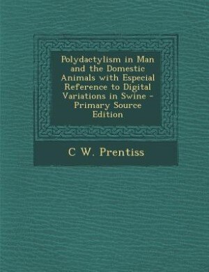 Front cover_Polydactylism in Man and the Domestic Animals with Especial Reference to Digital Variations in Swine - Primary Source Edition