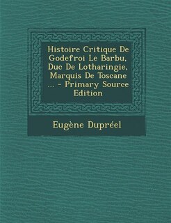 Front cover_Histoire Critique De Godefroi Le Barbu, Duc De Lotharingie, Marquis De Toscane ... - Primary Source Edition