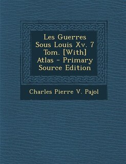 Les Guerres Sous Louis Xv. 7 Tom. [With] Atlas - Primary Source Edition
