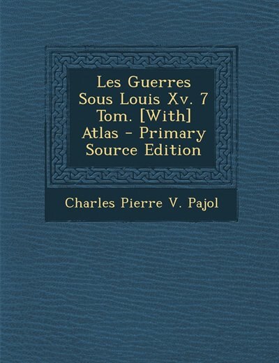 Les Guerres Sous Louis Xv. 7 Tom. [With] Atlas - Primary Source Edition