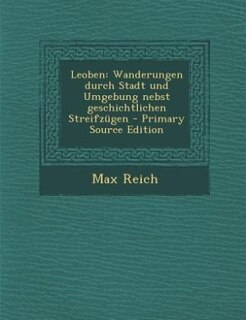 Leoben: Wanderungen durch Stadt und Umgebung nebst geschichtlichen Streifzügen - Primary Source Edition